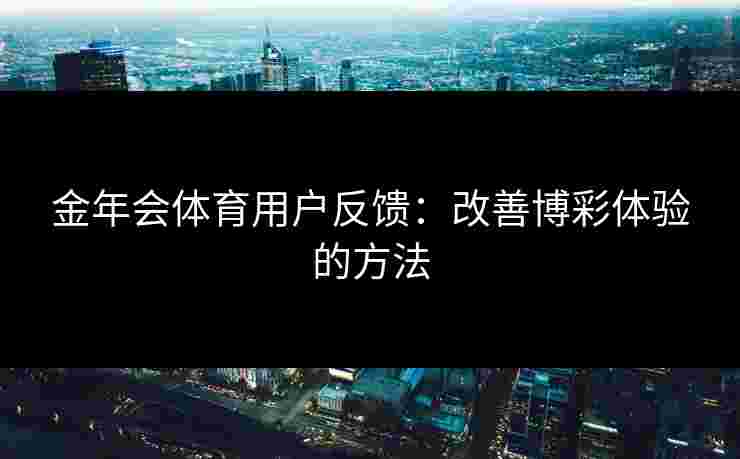 金年会体育用户反馈：改善博彩体验的方法