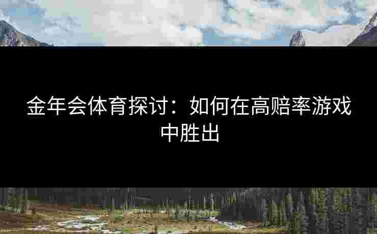 金年会体育探讨：如何在高赔率游戏中胜出
