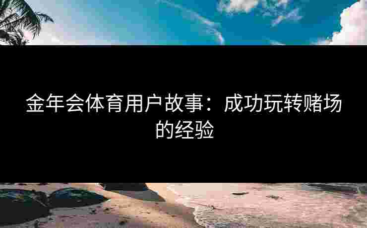 金年会体育用户故事：成功玩转赌场的经验