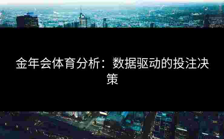 金年会体育分析：数据驱动的投注决策
