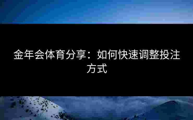 金年会体育分享：如何快速调整投注方式