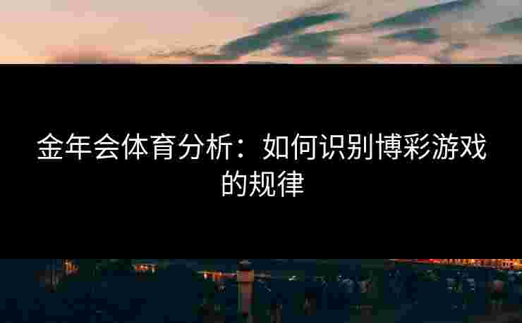 金年会体育分析：如何识别博彩游戏的规律