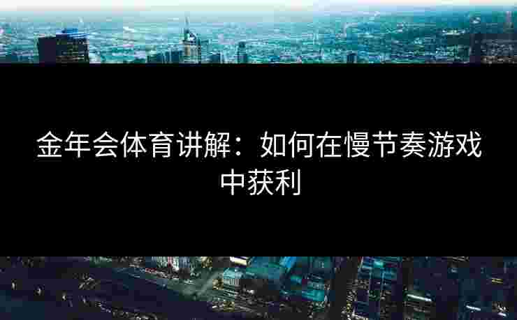 金年会体育讲解：如何在慢节奏游戏中获利
