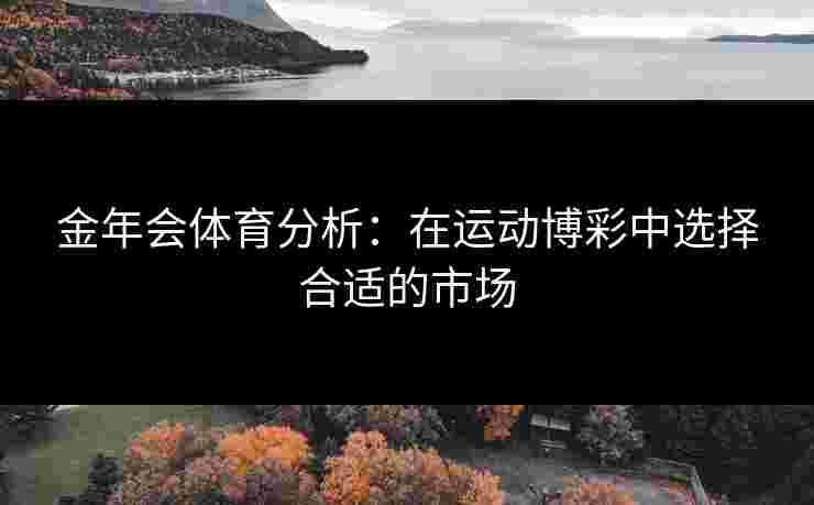 金年会体育分析：在运动博彩中选择合适的市场