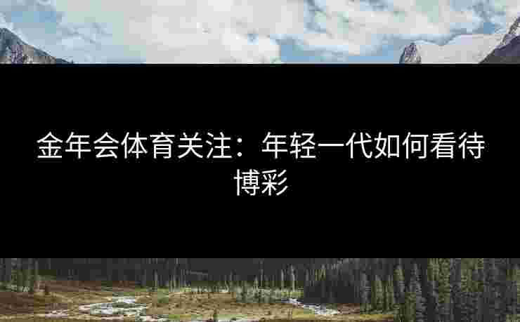 金年会体育关注：年轻一代如何看待博彩