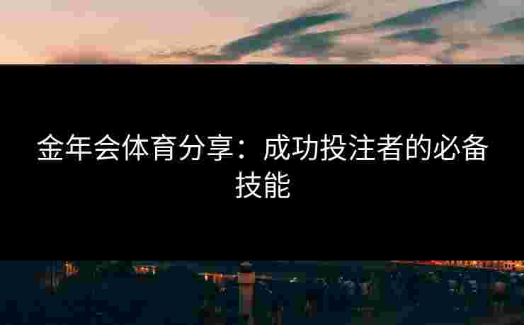 金年会体育分享：成功投注者的必备技能