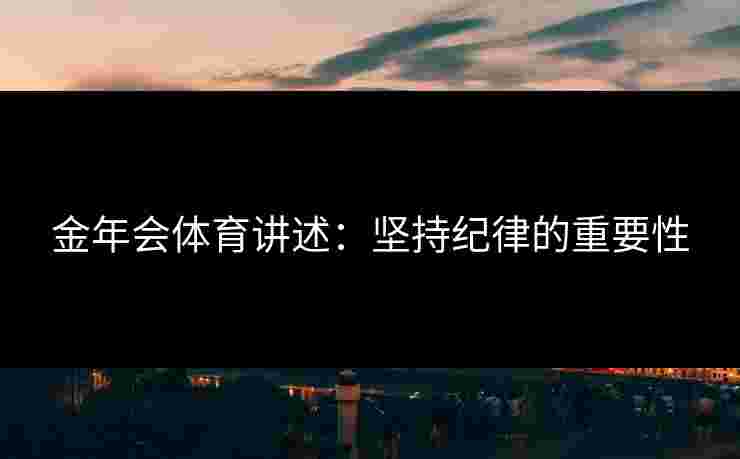 金年会体育讲述：坚持纪律的重要性