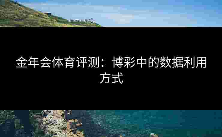 金年会体育评测：博彩中的数据利用方式