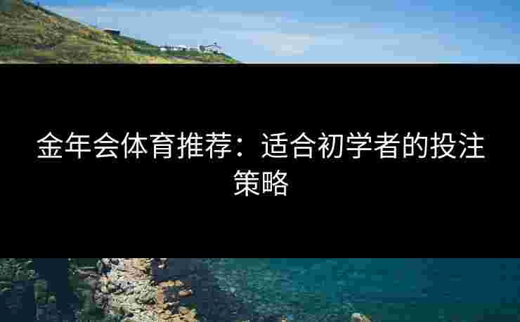 金年会体育推荐：适合初学者的投注策略