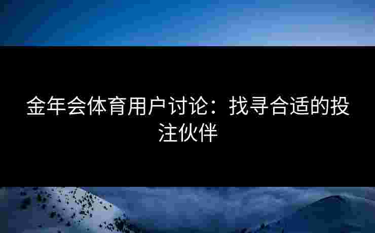 金年会体育用户讨论：找寻合适的投注伙伴