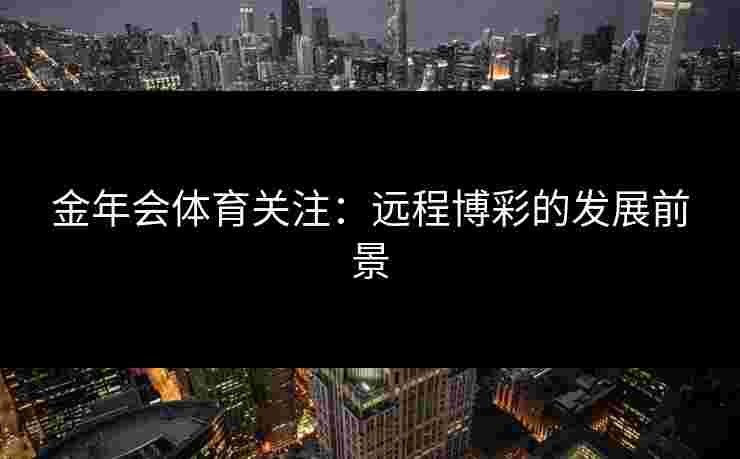 金年会体育关注：远程博彩的发展前景