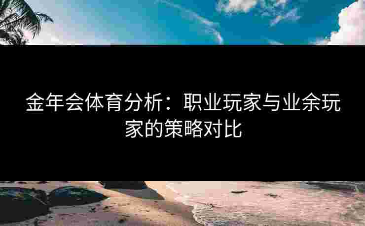 金年会体育分析：职业玩家与业余玩家的策略对比