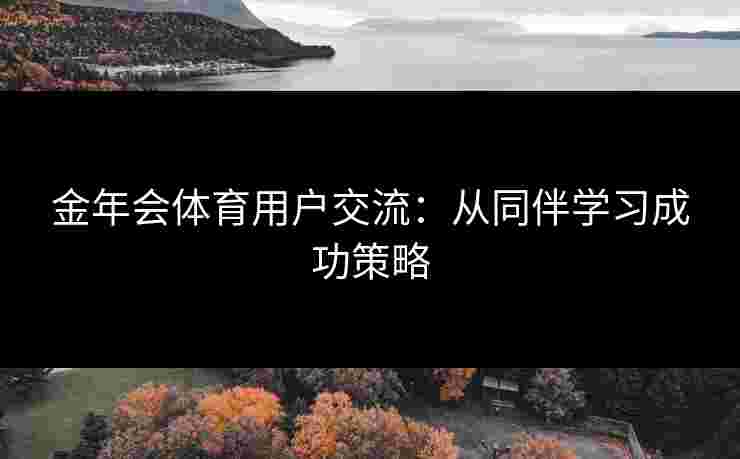 金年会体育用户交流：从同伴学习成功策略