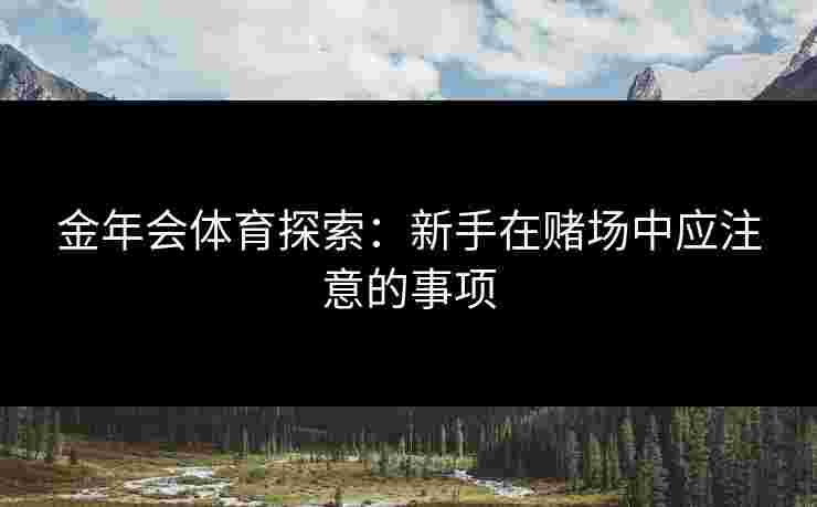 金年会体育探索：新手在赌场中应注意的事项