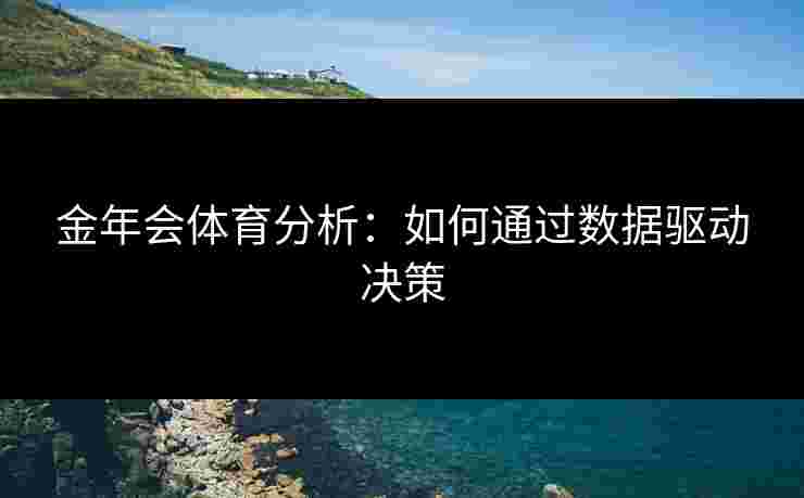 金年会体育分析：如何通过数据驱动决策