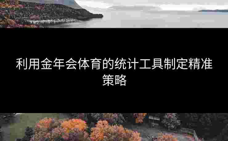利用金年会体育的统计工具制定精准策略