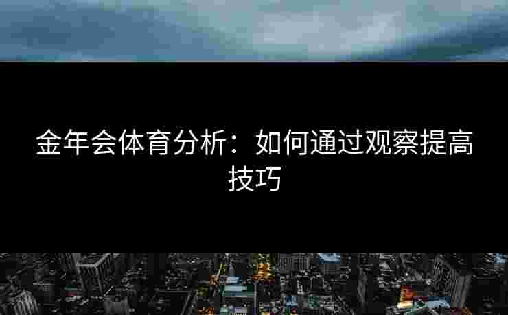 金年会体育分析：如何通过观察提高技巧