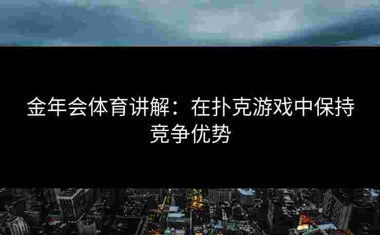 金年会体育讲解：在扑克游戏中保持竞争优势