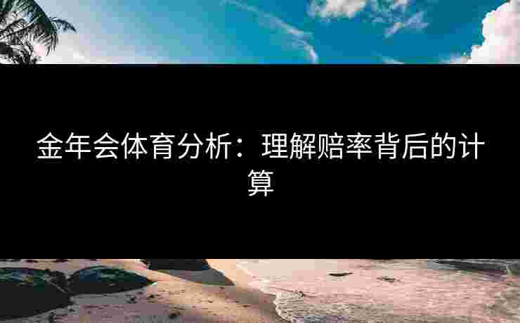金年会体育分析：理解赔率背后的计算