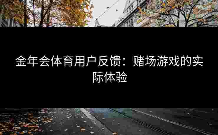 金年会体育用户反馈：赌场游戏的实际体验
