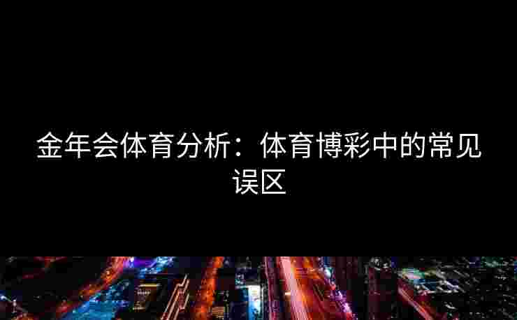 金年会体育分析：体育博彩中的常见误区