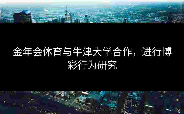 金年会体育与牛津大学合作，进行博彩行为研究