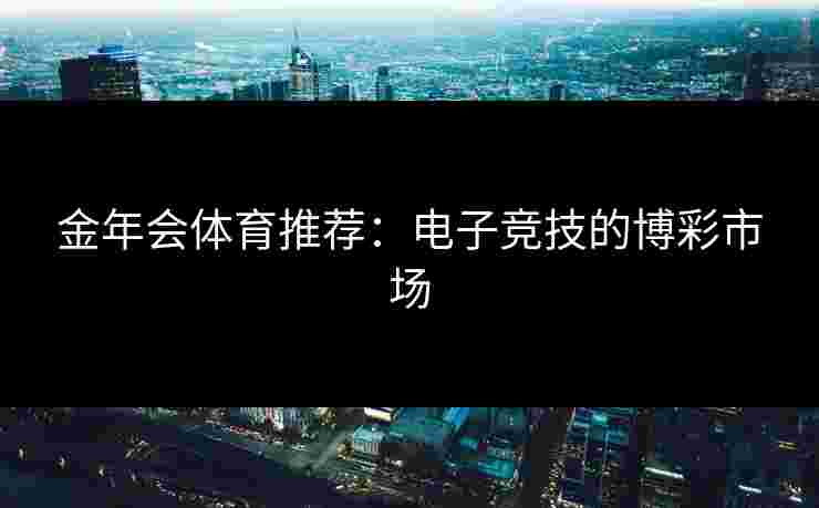 金年会体育推荐：电子竞技的博彩市场