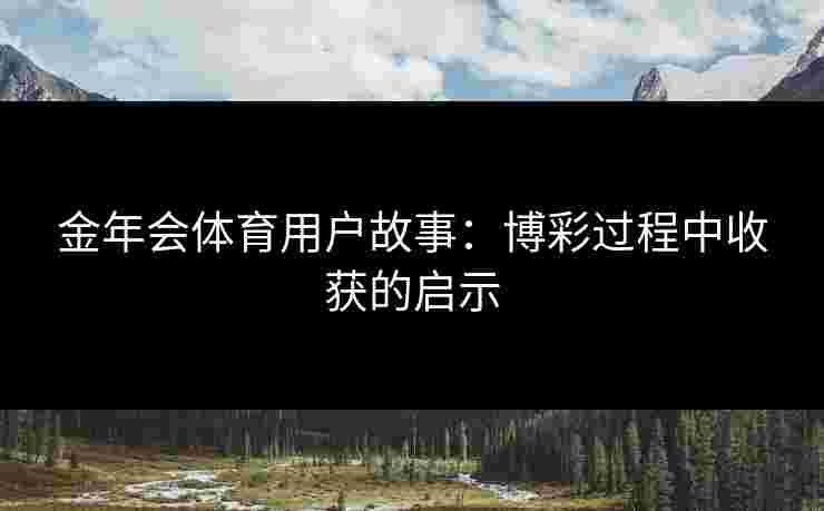 金年会体育用户故事：博彩过程中收获的启示