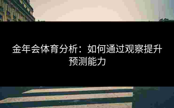 金年会体育分析：如何通过观察提升预测能力
