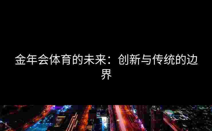 金年会体育的未来：创新与传统的边界