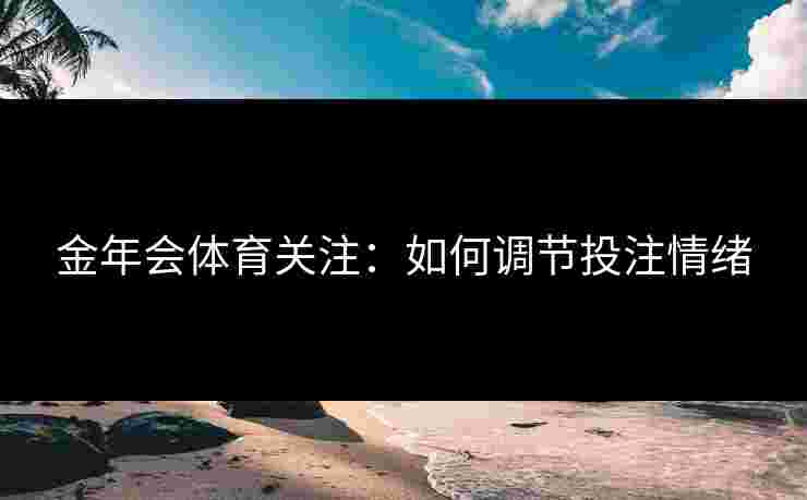 金年会体育关注：如何调节投注情绪