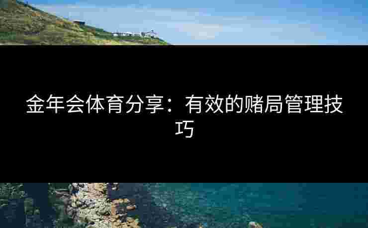 金年会体育分享：有效的赌局管理技巧