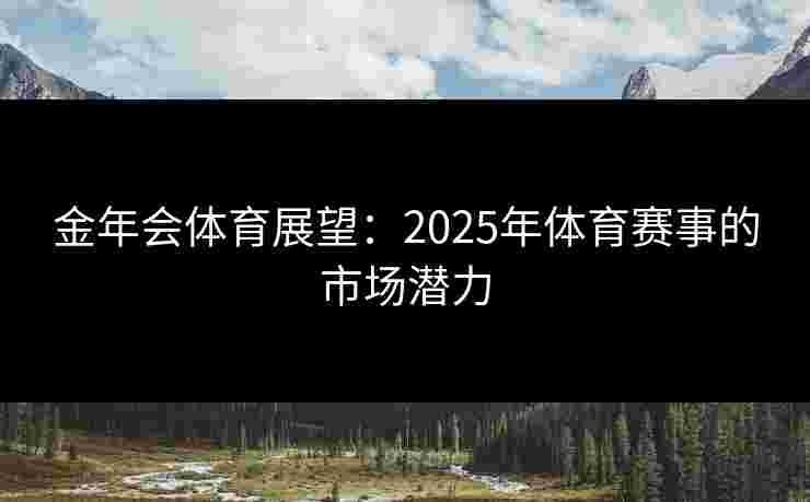 金年会体育展望：2025年体育赛事的市场潜力