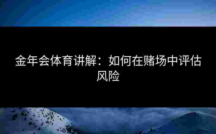 金年会体育讲解：如何在赌场中评估风险