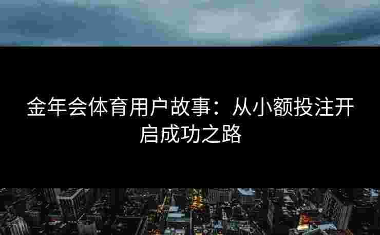 金年会体育用户故事：从小额投注开启成功之路