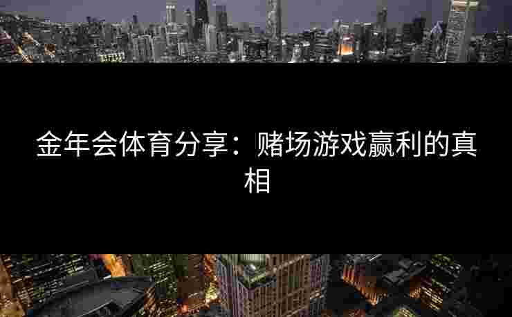 金年会体育分享：赌场游戏赢利的真相