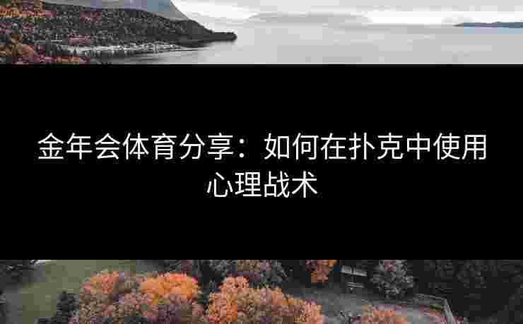 金年会体育分享：如何在扑克中使用心理战术
