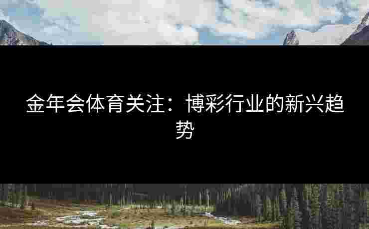 金年会体育关注：博彩行业的新兴趋势