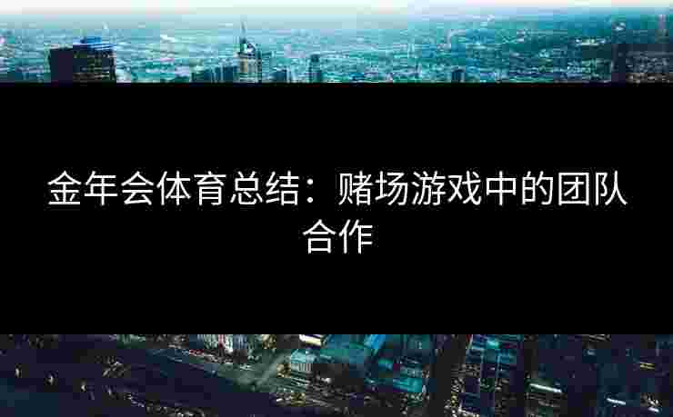 金年会体育总结：赌场游戏中的团队合作