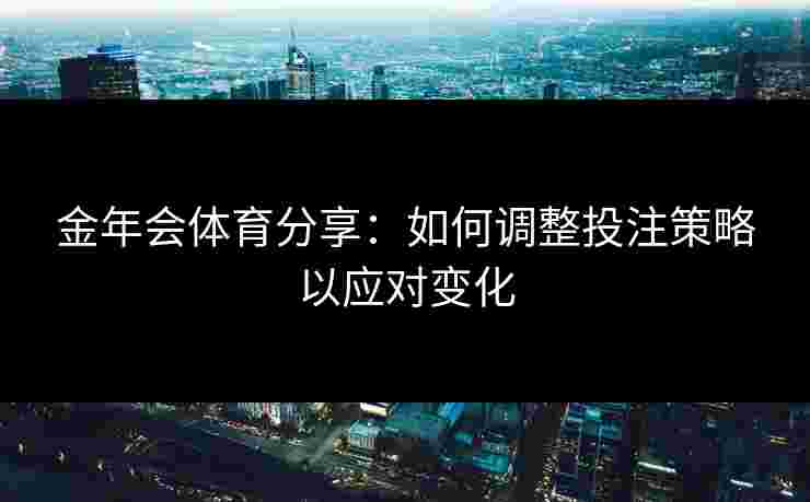 金年会体育分享：如何调整投注策略以应对变化