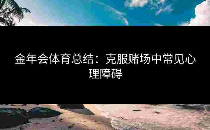 金年会体育总结：克服赌场中常见心理障碍