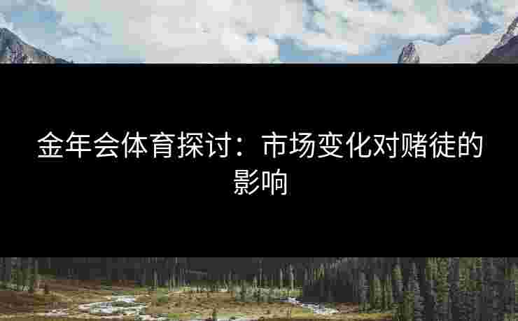 金年会体育探讨：市场变化对赌徒的影响