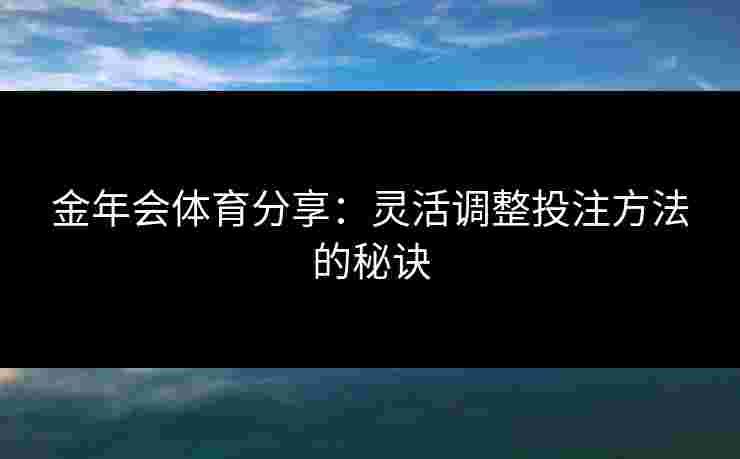 金年会体育分享：灵活调整投注方法的秘诀