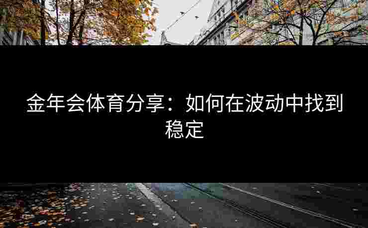 金年会体育分享：如何在波动中找到稳定