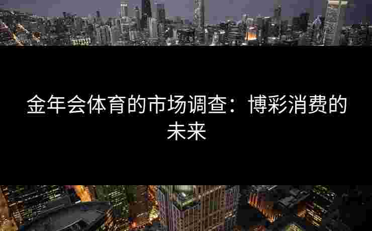 金年会体育的市场调查：博彩消费的未来