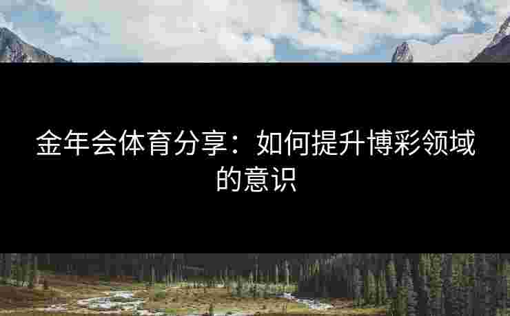 金年会体育分享：如何提升博彩领域的意识