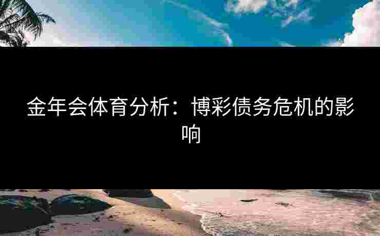 金年会体育分析：博彩债务危机的影响