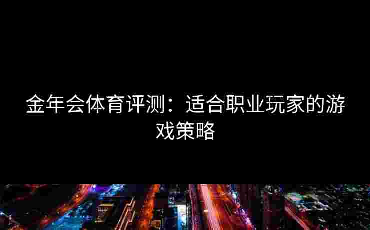 金年会体育评测：适合职业玩家的游戏策略