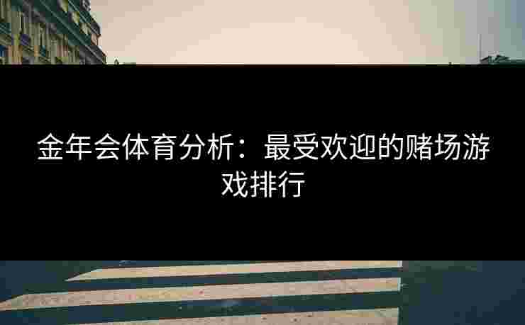 金年会体育分析：最受欢迎的赌场游戏排行