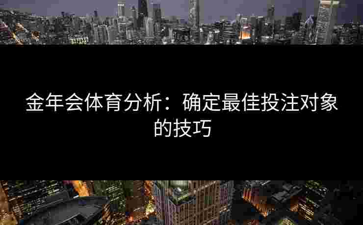 金年会体育分析：确定最佳投注对象的技巧